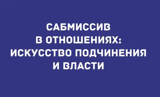 САБМИССИВ В ОТНОШЕНИЯХ: ИСКУССТВО ПОДЧИНЕНИЯ И ВЛАСТИ