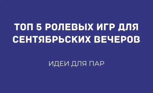 ТОП 5 РОЛЕВЫХ ИГР ДЛЯ СЕНТЯБРЬСКИХ ВЕЧЕРОВ: ИДЕИ ДЛЯ ПАР