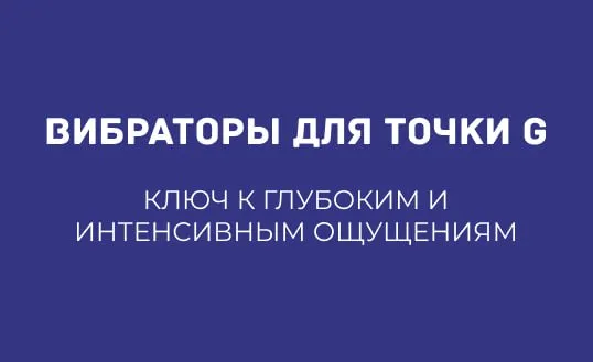 ВИБРАТОРЫ ДЛЯ ТОЧКИ G: КЛЮЧ К ГЛУБОКИМ И ИНТЕНСИВНЫМ ОЩУЩЕНИЯМ